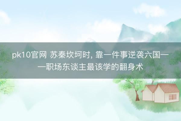 pk10官网 苏秦坎坷时, 靠一件事逆袭六国——职场东谈主最该学的翻身术