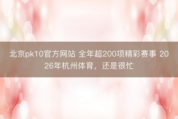 北京pk10官方网站 全年超200项精彩赛事 2026年杭州体育，还是很忙