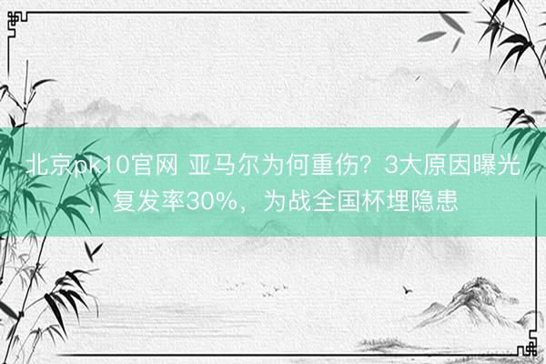 北京pk10官网 亚马尔为何重伤？3大原因曝光，复发率30%，为战全国杯埋隐患