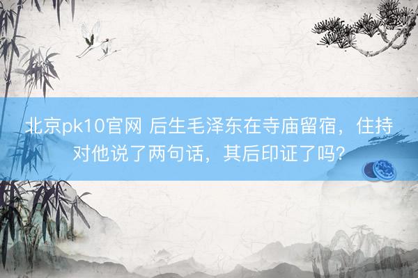 北京pk10官网 后生毛泽东在寺庙留宿，住持对他说了两句话，其后印证了吗？