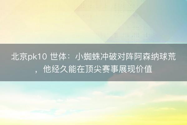 北京pk10 世体：小蜘蛛冲破对阵阿森纳球荒，他经久能在顶尖赛事展现价值