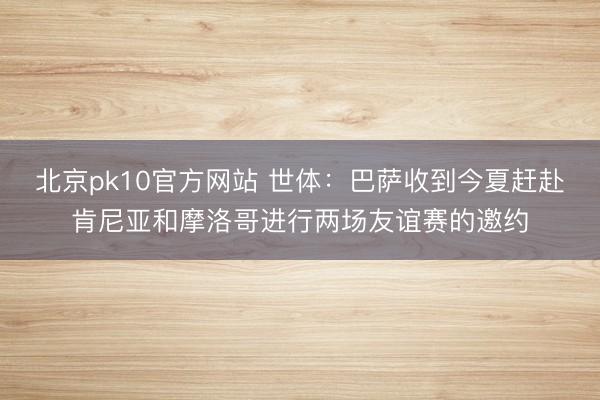 北京pk10官方网站 世体：巴萨收到今夏赶赴肯尼亚和摩洛哥进行两场友谊赛的邀约