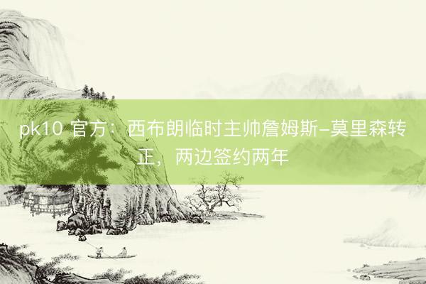 pk10 官方：西布朗临时主帅詹姆斯-莫里森转正，两边签约两年